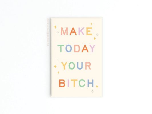 Make Today Your Bitch Refrigerator Magnet